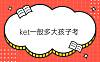 ket一般多大孩子考